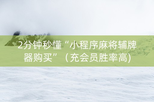 2分钟秒懂“小程序麻将辅牌器购买”（充会员胜率高)