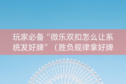 玩家必备“微乐双扣怎么让系统发好牌”（胜负规律拿好牌)