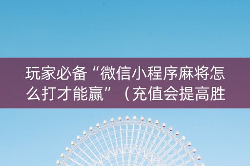 玩家必备“微信小程序麻将怎么打才能赢”（充值会提高胜率么)