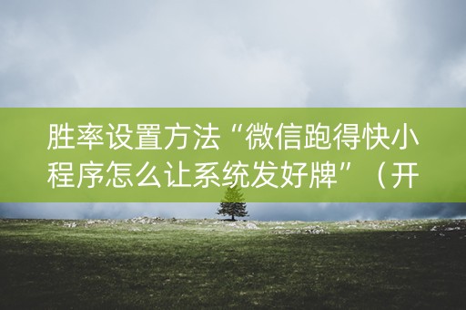 胜率设置方法“微信跑得快小程序怎么让系统发好牌”（开挂神器下载)