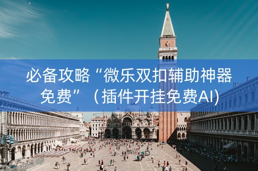 必备攻略“微乐双扣辅助神器免费”（插件开挂免费AI)