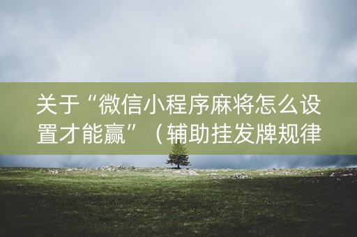 关于“微信小程序麻将怎么设置才能赢”（辅助挂发牌规律)