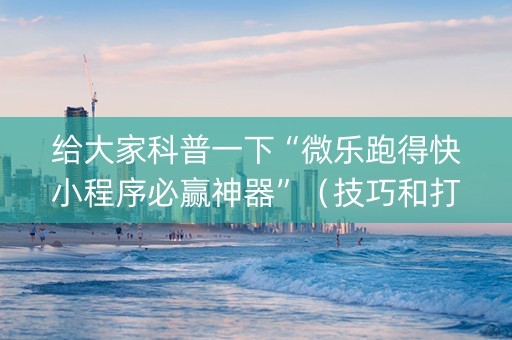 给大家科普一下“微乐跑得快小程序必赢神器”（技巧和打好牌方法)