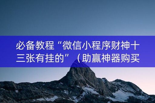 必备教程“微信小程序财神十三张有挂的”（助赢神器购买)
