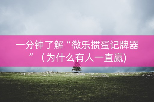 一分钟了解“微乐掼蛋记牌器”（为什么有人一直赢)
