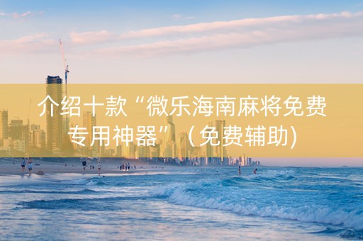 介绍十款“微乐海南麻将免费专用神器”（免费辅助)
