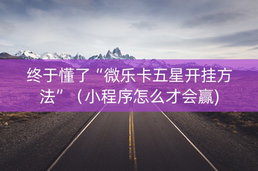 终于懂了“微乐卡五星开挂方法”（小程序怎么才会赢)