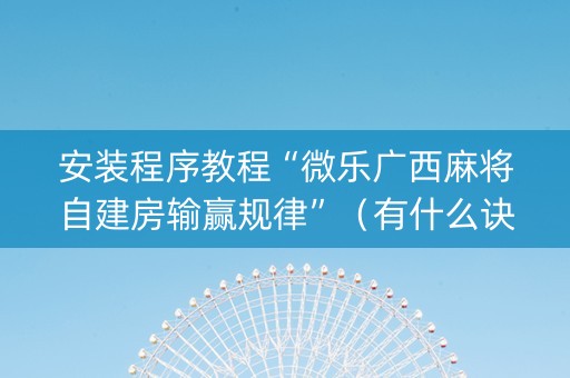 安装程序教程“微乐广西麻将自建房输赢规律”（有什么诀窍)