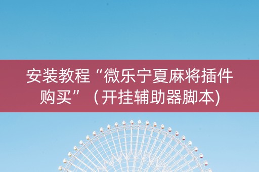 安装教程“微乐宁夏麻将插件购买”（开挂辅助器脚本)