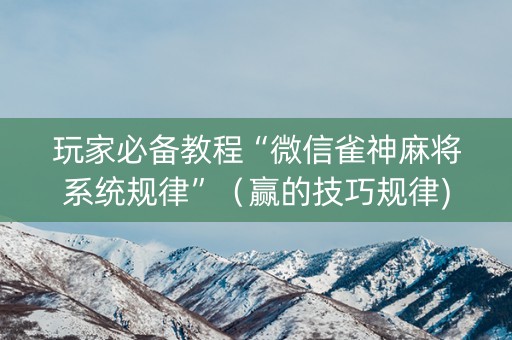 玩家必备教程“微信雀神麻将系统规律”（赢的技巧规律)