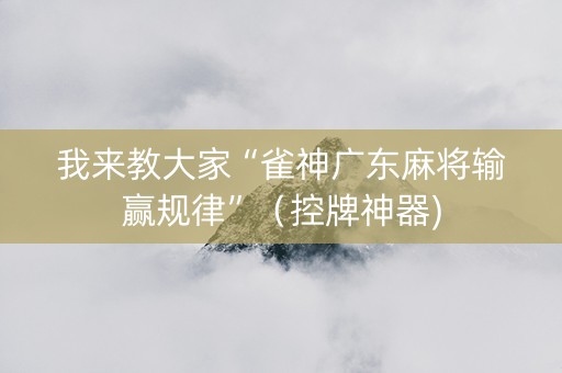 我来教大家“雀神广东麻将输赢规律”（控牌神器)