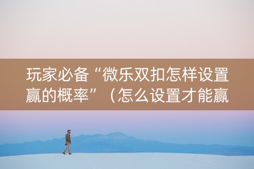 玩家必备“微乐双扣怎样设置赢的概率”（怎么设置才能赢)