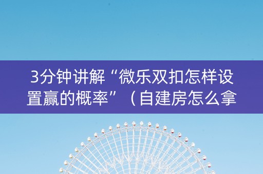 3分钟讲解“微乐双扣怎样设置赢的概率”（自建房怎么拿好牌)
