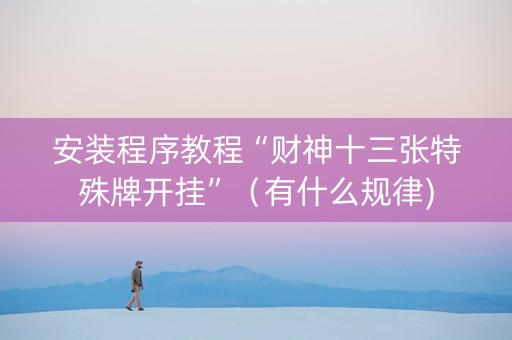 安装程序教程“财神十三张特殊牌开挂”（有什么规律)