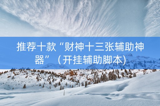 推荐十款“财神十三张辅助神器”（开挂辅助脚本)