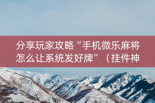 分享玩家攻略“手机微乐麻将怎么让系统发好牌”（挂件神器)