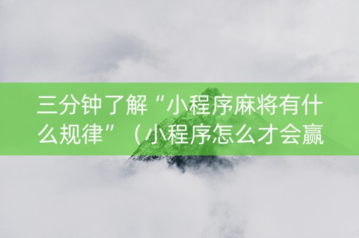 三分钟了解“小程序麻将有什么规律”（小程序怎么才会赢)