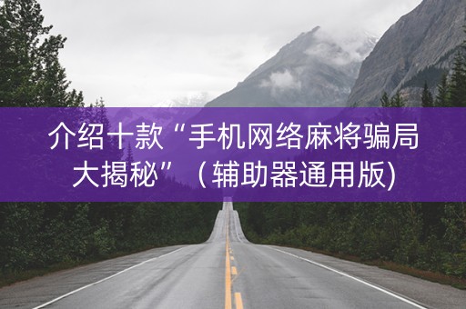 介绍十款“手机网络麻将骗局大揭秘”（辅助器通用版)
