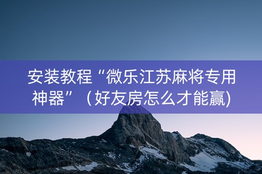 安装教程“微乐江苏麻将专用神器”（好友房怎么才能赢)