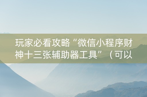 玩家必看攻略“微信小程序财神十三张辅助器工具”（可以设置输赢吗)