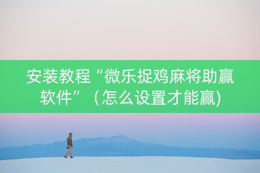 安装教程“微乐捉鸡麻将助赢软件”（怎么设置才能赢)