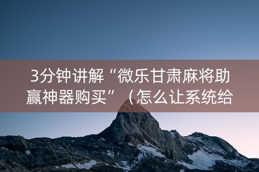3分钟讲解“微乐甘肃麻将助赢神器购买”（怎么让系统给自己好牌)