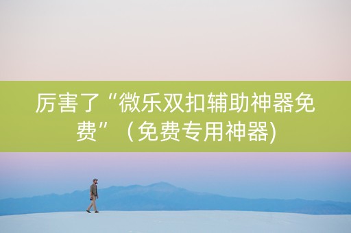 厉害了“微乐双扣辅助神器免费”（免费专用神器)