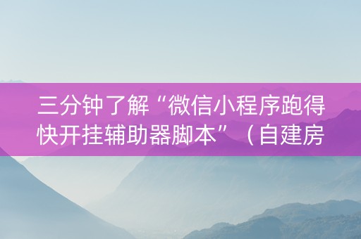 三分钟了解“微信小程序跑得快开挂辅助器脚本”（自建房胜负规律)