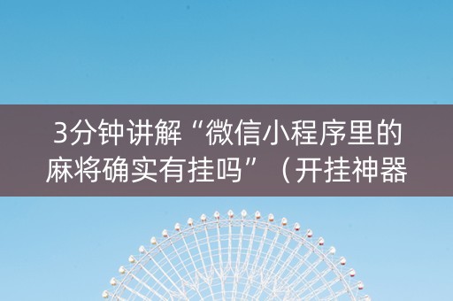 3分钟讲解“微信小程序里的麻将确实有挂吗”（开挂神器下载)
