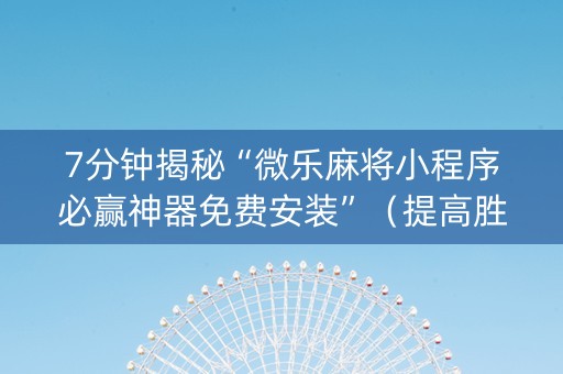 7分钟揭秘“微乐麻将小程序必赢神器免费安装”（提高胜率软件)