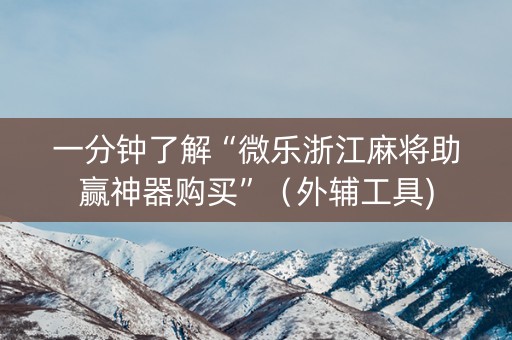 一分钟了解“微乐浙江麻将助赢神器购买”（外辅工具)
