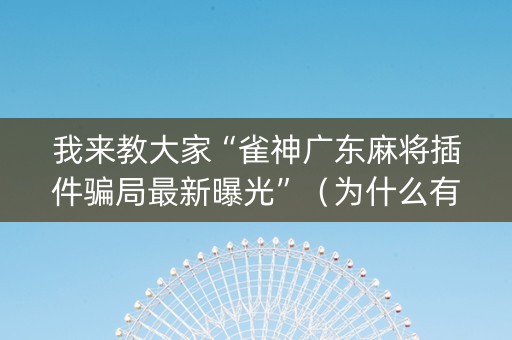 我来教大家“雀神广东麻将插件骗局最新曝光”（为什么有人一直赢)