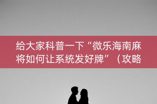 给大家科普一下“微乐海南麻将如何让系统发好牌”（攻略插件)