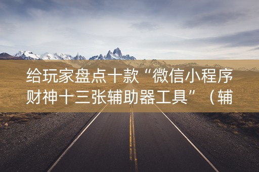 给玩家盘点十款“微信小程序财神十三张辅助器工具”（辅助器通用版)