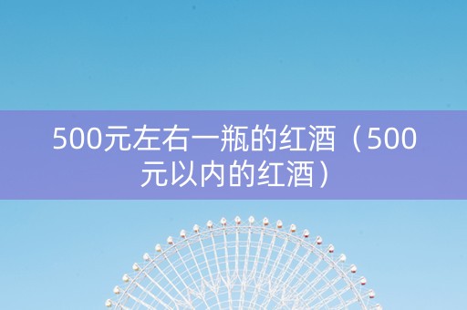 500元左右一瓶的红酒（500元以内的红酒）