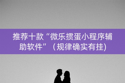 推荐十款“微乐掼蛋小程序辅助软件”（规律确实有挂)