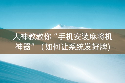 大神教教你“手机安装麻将机神器”（如何让系统发好牌)