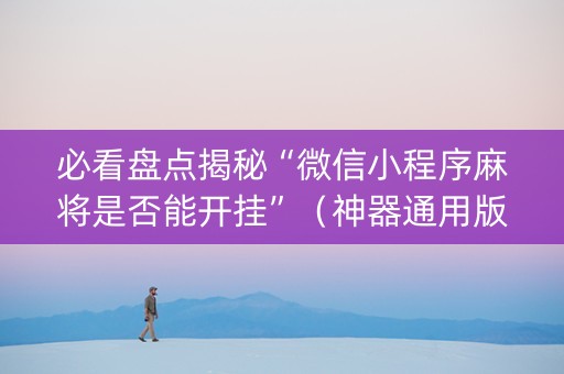 必看盘点揭秘“微信小程序麻将是否能开挂”（神器通用版)