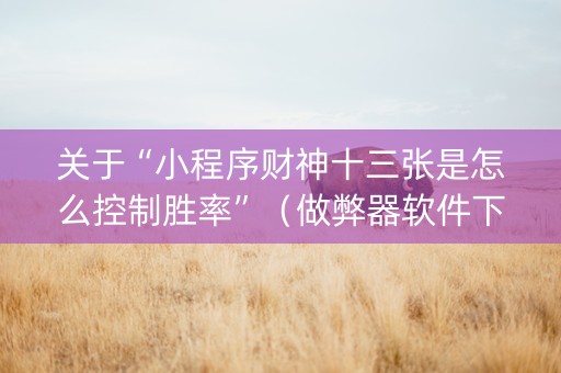 关于“小程序财神十三张是怎么控制胜率”（做弊器软件下载)