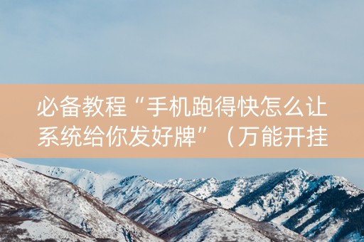 必备教程“手机跑得快怎么让系统给你发好牌”（万能开挂器)