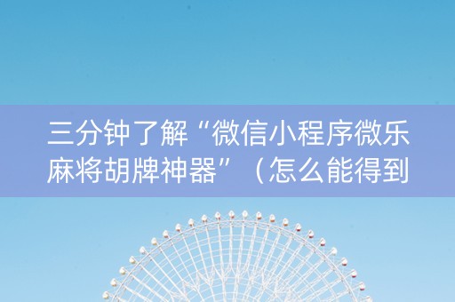 三分钟了解“微信小程序微乐麻将胡牌神器”（怎么能得到好牌)