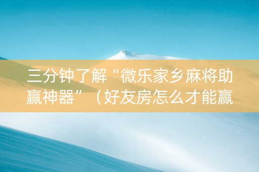 三分钟了解“微乐家乡麻将助赢神器”（好友房怎么才能赢)