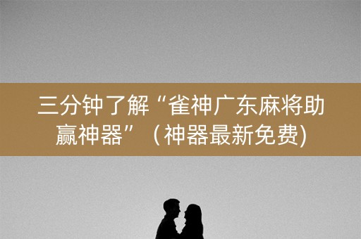 三分钟了解“雀神广东麻将助赢神器”（神器最新免费)