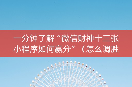 一分钟了解“微信财神十三张小程序如何赢分”（怎么调胜率)