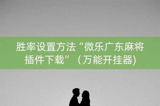 胜率设置方法“微乐广东麻将插件下载”（万能开挂器)
