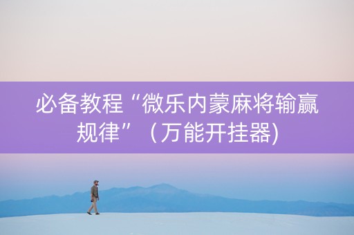 必备教程“微乐内蒙麻将输赢规律”（万能开挂器)