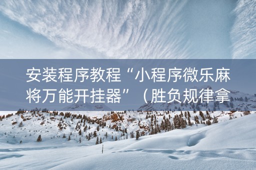 安装程序教程“小程序微乐麻将万能开挂器”（胜负规律拿好牌)
