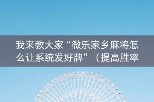 我来教大家“微乐家乡麻将怎么让系统发好牌”（提高胜率技巧)