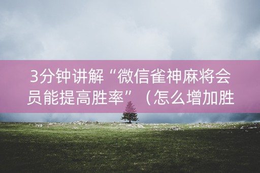 3分钟讲解“微信雀神麻将会员能提高胜率”（怎么增加胜率)