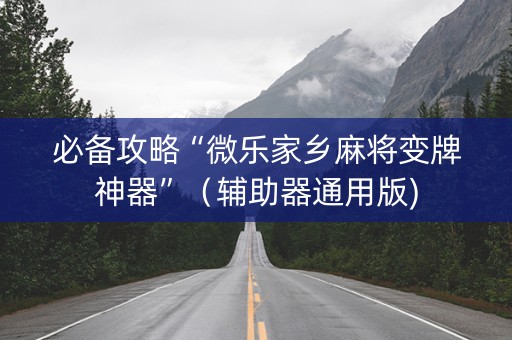 必备攻略“微乐家乡麻将变牌神器”（辅助器通用版)